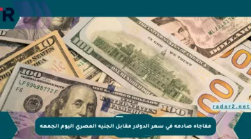 مفاجأة صادمة في سعر الدولار مقابل الجنيه المصري اليوم الجمعة